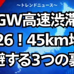 GW高速渋滞2026！45km地獄を回避する3つの裏技