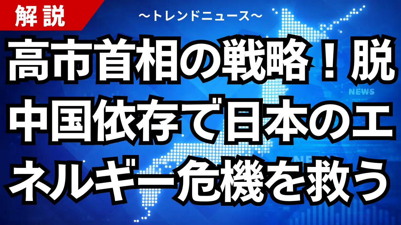 高市首相の戦略！脱中国依存で日本のエネルギー危機を救う