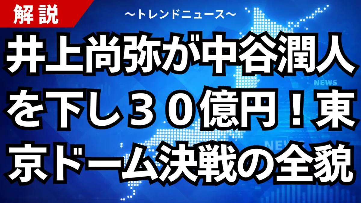 井上尚弥が中谷潤人を下し３０億円！東京ドーム決戦の全貌