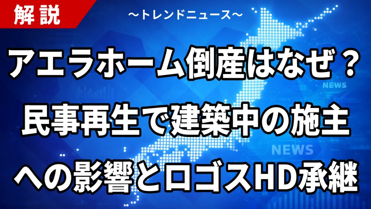 アエラホーム倒産はなぜ？民事再生で建築中の施主への影響とロゴスHD承継