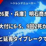 【2026夏・兵庫】明石商が神戸国際大付に6-5、9回2死からの同点打と延長タイブレークで決勝へ