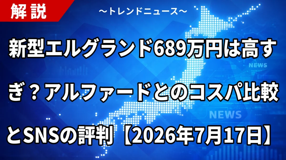 新型エルグランド689万円は高すぎ？アルファードとのコスパ比較とSNSの評判【2026年7月17日】