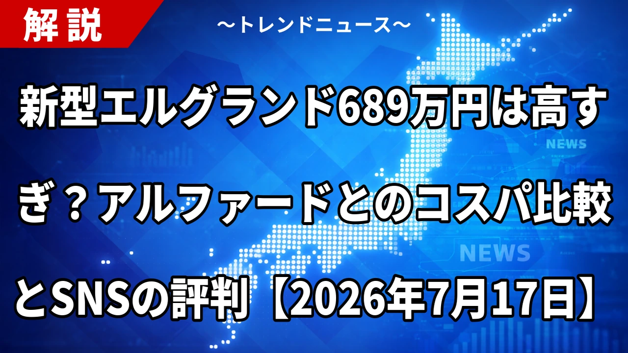新型エルグランド689万円は高すぎ？アルファードとのコスパ比較とSNSの評判【2026年7月17日】