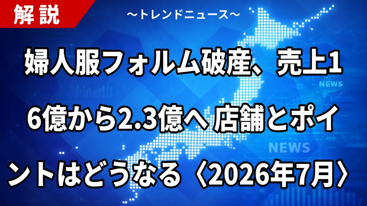 婦人服フォルム破産、売上16億から2.3億へ 店舗とポイントはどうなる〈2026年7月〉