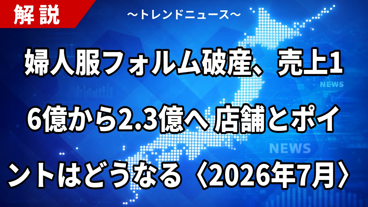 婦人服フォルム破産、売上16億から2.3億へ 店舗とポイントはどうなる〈2026年7月〉