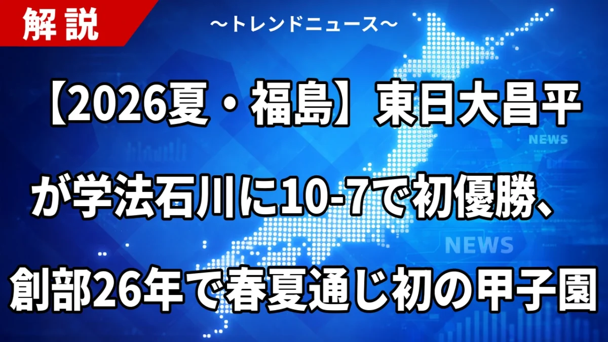 【2026夏・福島】東日大昌平が学法石川に10-7で初優勝、創部26年で春夏通じ初の甲子園