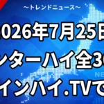 〈2026年7月25日〉インターハイ全30競技はインハイ.TVで無料
