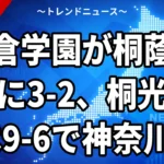 鎌倉学園が桐蔭学園に3-2、桐光学園は9-6で神奈川4強｜堀井祥吾の2試合連続完投と序盤6点の意味【2026年7月22日】