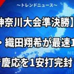 【神奈川大会準決勝】横浜・織田翔希が最速157キロで慶応を1安打完封リレー