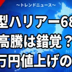 新型ハリアー68万円高騰は錯覚？実質5万円値上げの真実