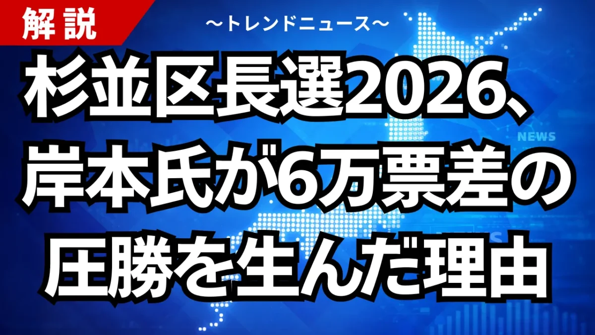 杉並区長選2026、岸本氏が6万票差の圧勝を生んだ理由