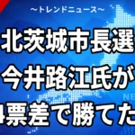 【9/27】今井路江氏が北茨城市長に初当選｜前市長の息子・豊田茂氏に1504票差