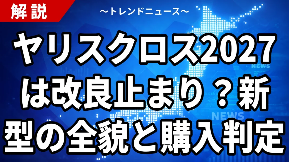 ヤリスクロス2027は改良止まり？新型の全貌と購入判定