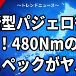 新型パジェロ復活！480Nmの怪物スペックがヤバい